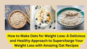 How to Make Oats for Weight Loss: A Delicious and Healthy Approach to Supercharge Your Weight Loss with Amazing Oat Recipes