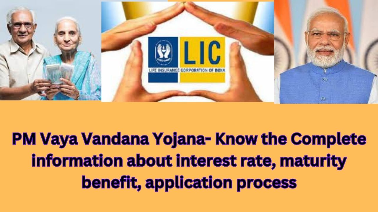 PM Vaya Vandana Yojana- Know the Complete information about interest rate, maturity benefit, application process