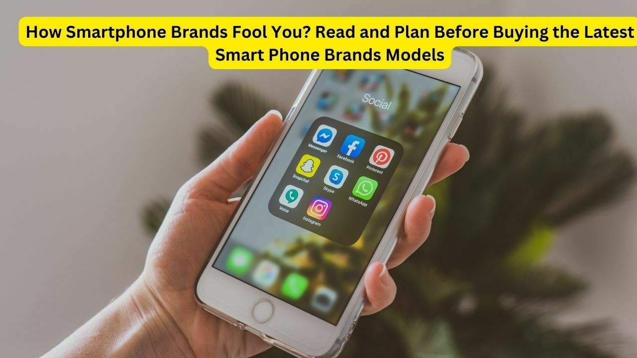 How Smartphone Brands Fool You? Read and Plan Before Buying the Latest Smart Phone Brands Models