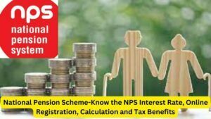 National Pension Scheme-Know the NPS Interest Rate, Online Registration, Calculation and Tax Benefits
