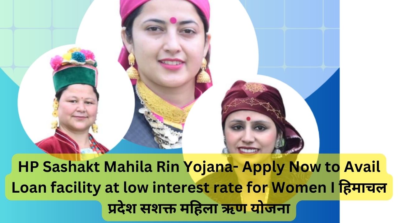 HP Sashakt Mahila Rin Yojana- Apply Now to Avail Loan facility at low interest rate for Women I हिमाचल प्रदेश सशक्त महिला ऋण योजना