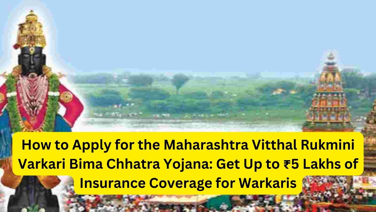 How to Apply for the Maharashtra Vitthal Rukmini Varkari Bima Chhatra Yojana: Get Up to ₹5 Lakhs of Insurance Coverage for Warkaris