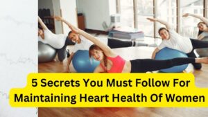 5 Secrets You Must Follow For Maintaining Heart Health Of Women