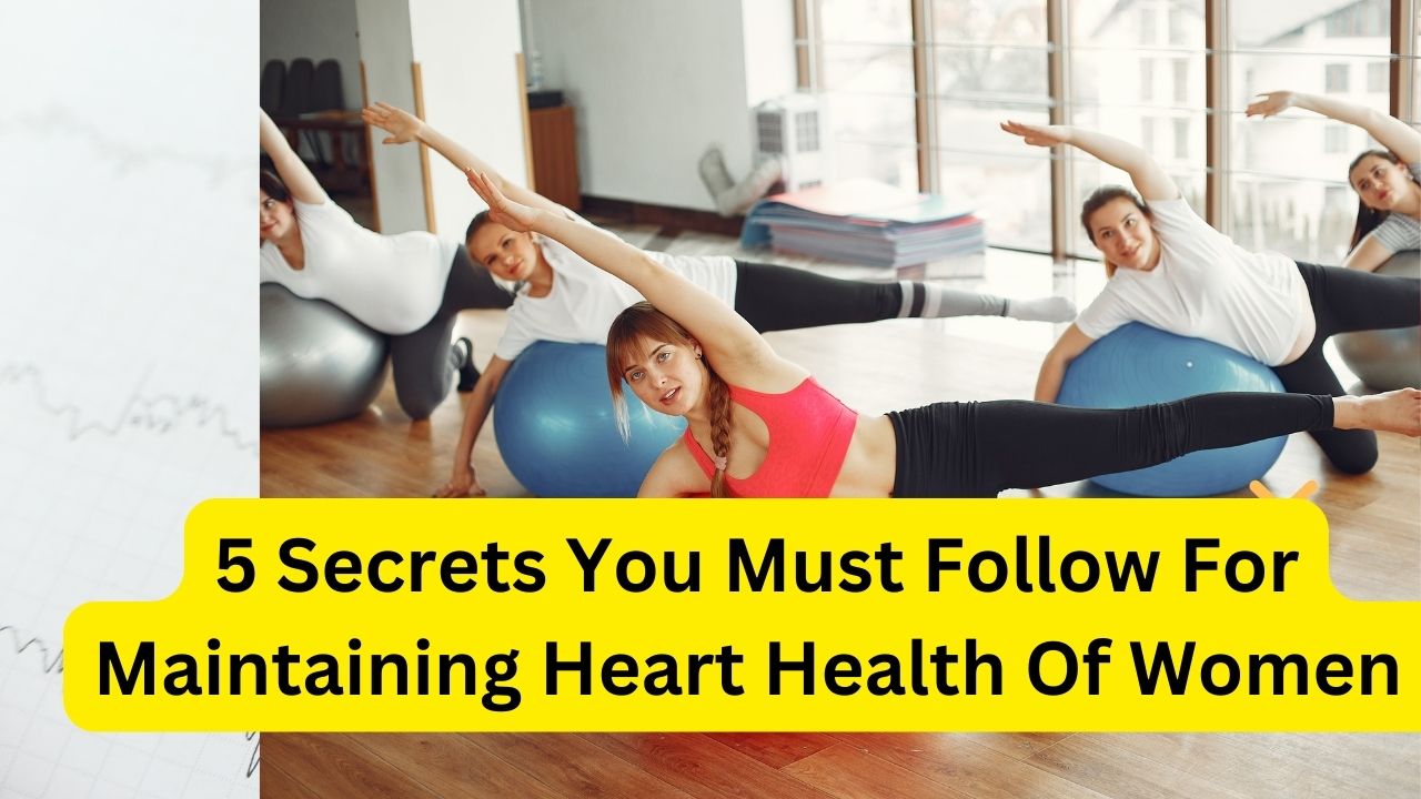 5 Secrets You Must Follow For Maintaining Heart Health Of Women