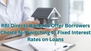 RBI Directs Banks to Offer Borrowers Choice for Switching to Fixed Interest Rates on Loans