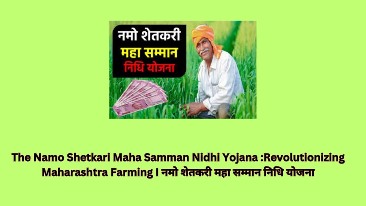 The Namo Shetkari Maha Samman Nidhi Yojana :Revolutionizing Maharashtra Farming I नमो शेतकरी महा सम्मान निधि योजना
