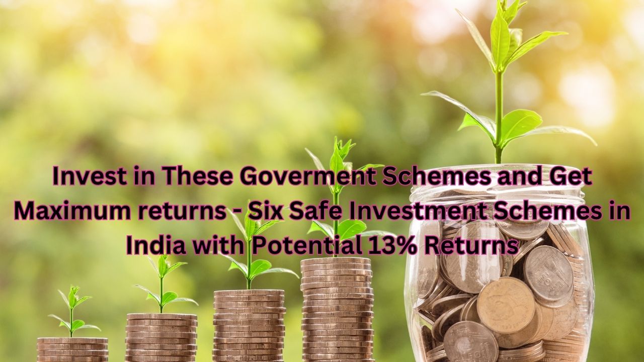 Invest in These Goverment Schemes and Get Maximum returns - Six Safe Investment Schemes in India with Potential 13% Returns