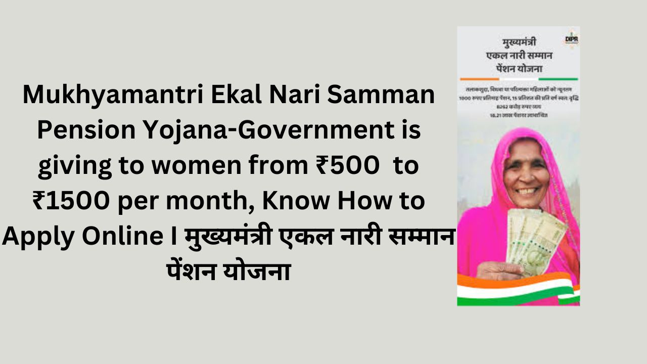 Mukhyamantri Ekal Nari Samman Pension Yojana-Government is giving to women from ₹500 to ₹1500 per month, Know How to Apply Online I मुख्यमंत्री एकल नारी सम्मान पेंशन योजना