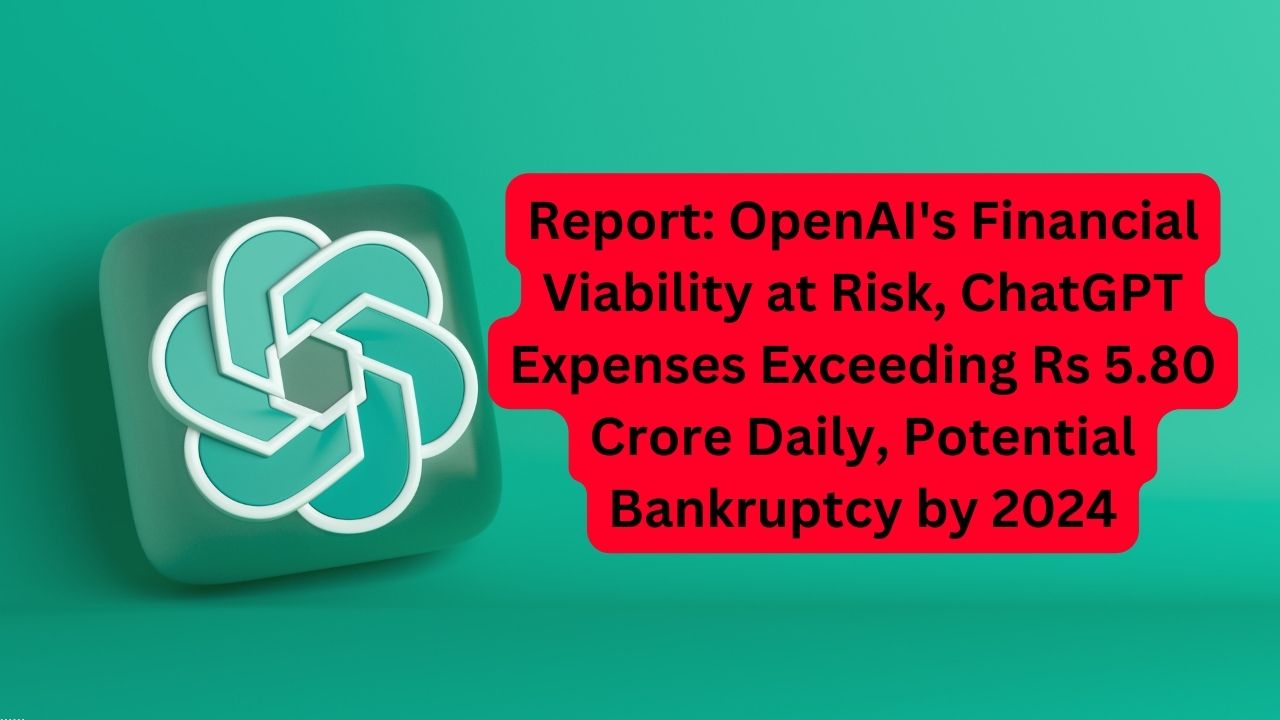 Report: OpenAI's Financial Viability at Risk, ChatGPT Expenses Exceeding Rs 5.80 Crore Daily, Potential Bankruptcy by 2024