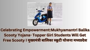Celebrating Empowerment:Mukhyamantri Balika Scooty Yojana- Topper Girl Students Will Get Free Scooty I मुख्यमंत्री बालिका स्कूटी योजना मध्यप्रदेश
