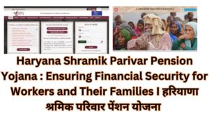 Haryana Shramik Parivar Pension Yojana : Ensuring Financial Security for Workers and Their Families I हरियाणा श्रमिक परिवार पेंशन योजना