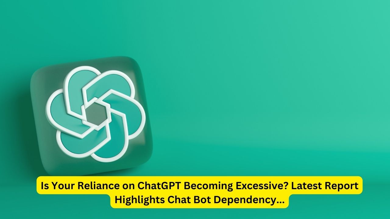 Is Your Reliance on ChatGPT Becoming Excessive? Latest Report Highlights Chat Bot Dependency...