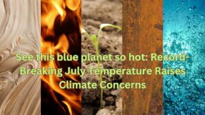 See this blue planet so hot: Record-Breaking July Temperature Raises Climate Concerns