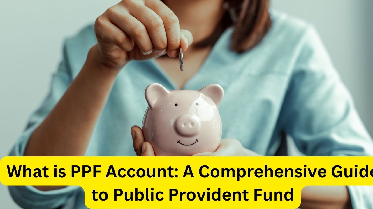 What is PPF Account: A Comprehensive Guide to Public Provident Fund