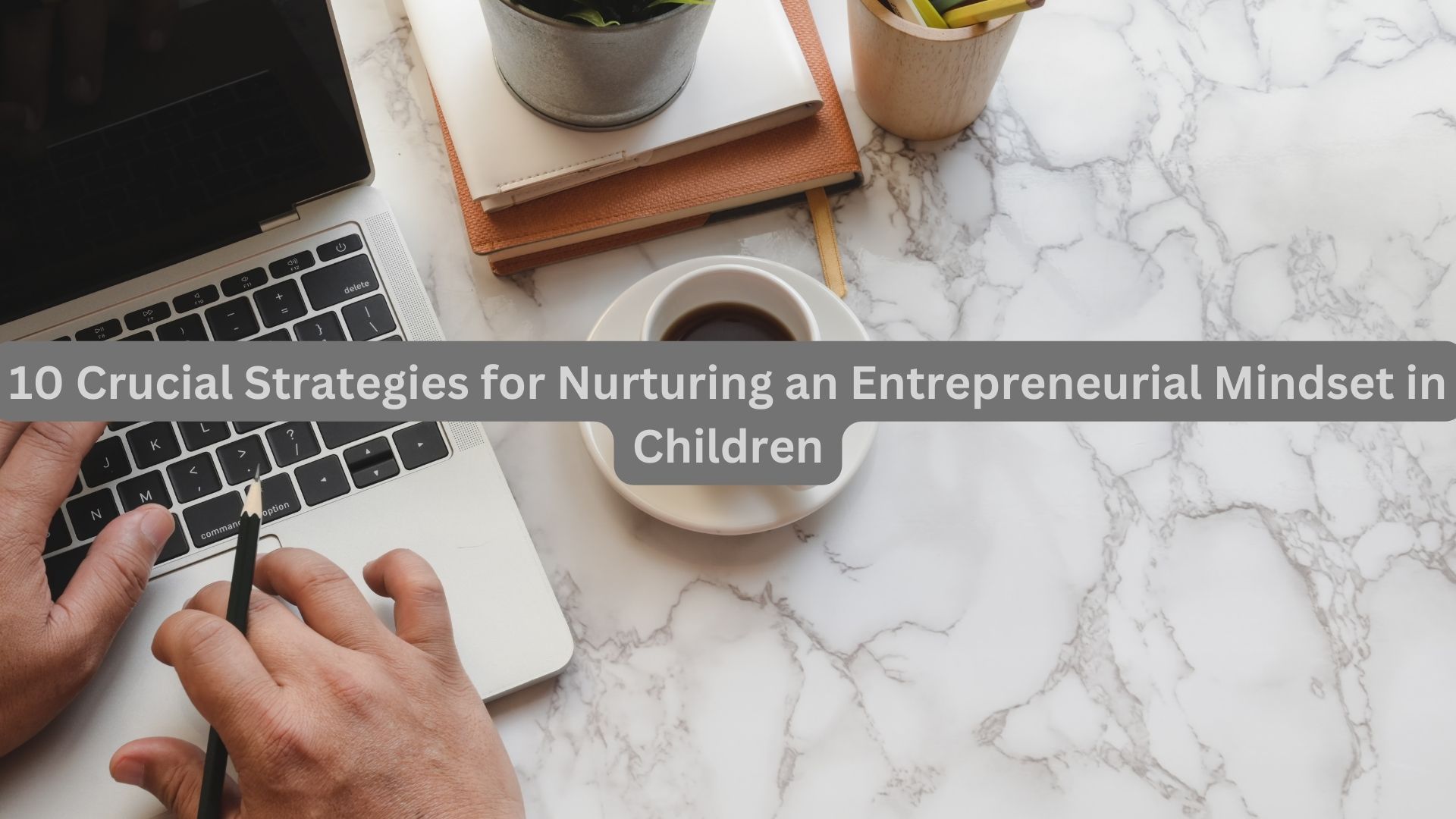 10 Crucial Strategies for Nurturing an Entrepreneurial Mindset in Children