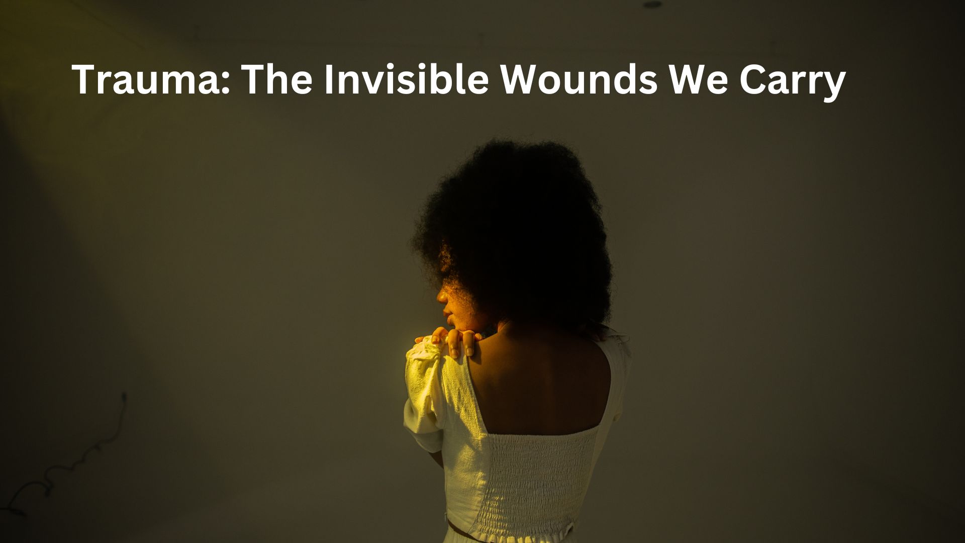 Trauma: The Invisible Wounds We Carry