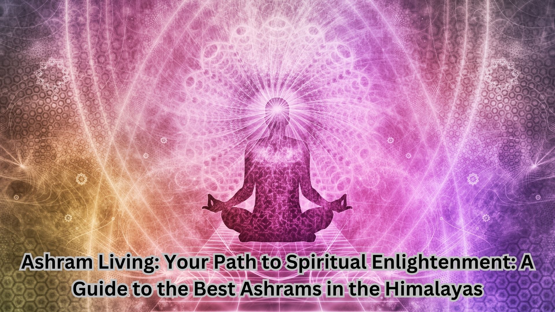 Ashram Living: Your Path to Spiritual Enlightenment: A Guide to the Best Ashrams in the Himalayas