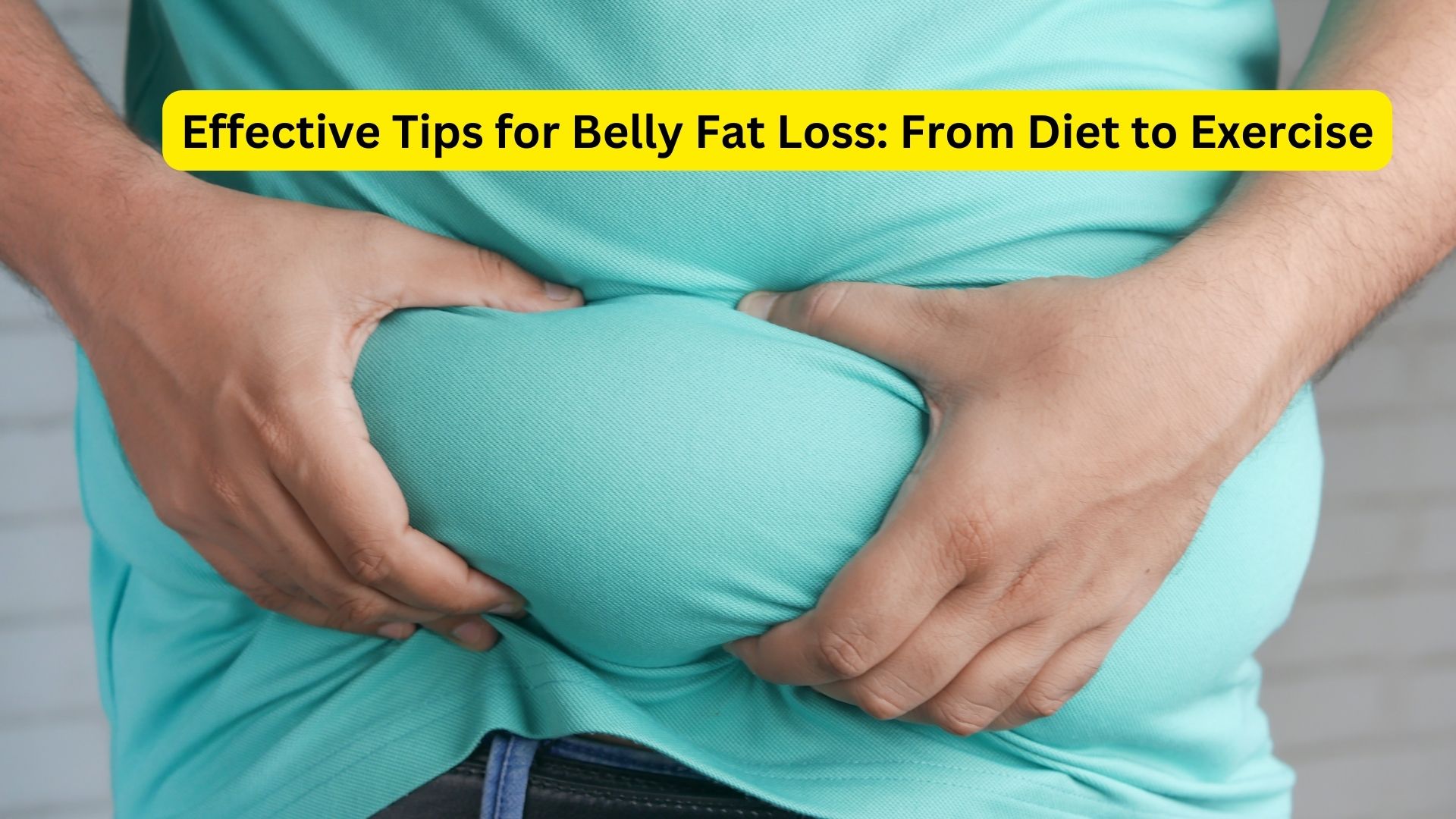 Effective Tips for Belly Fat Loss: From Diet to Exercise