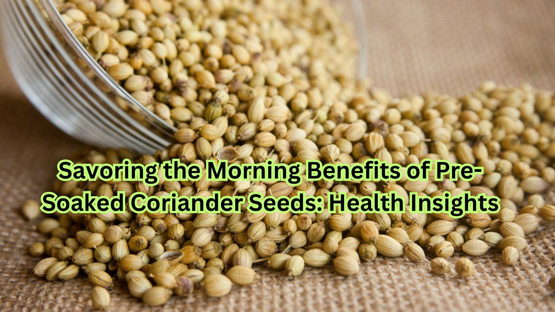 Savoring the Morning Benefits of Pre-Soaked Coriander Seeds: Health Insights