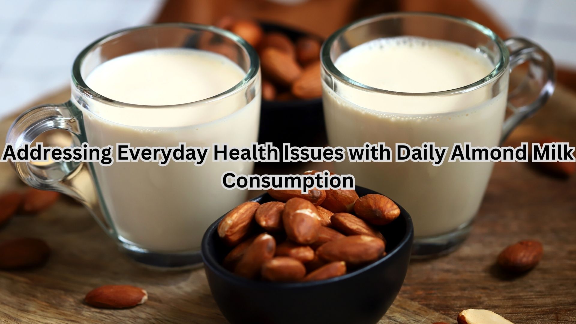 Addressing Everyday Health Issues with Daily Almond Milk Consumption