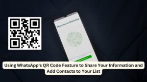 Using WhatsApp's QR Code Feature to Share Your Information and Add Contacts to Your List