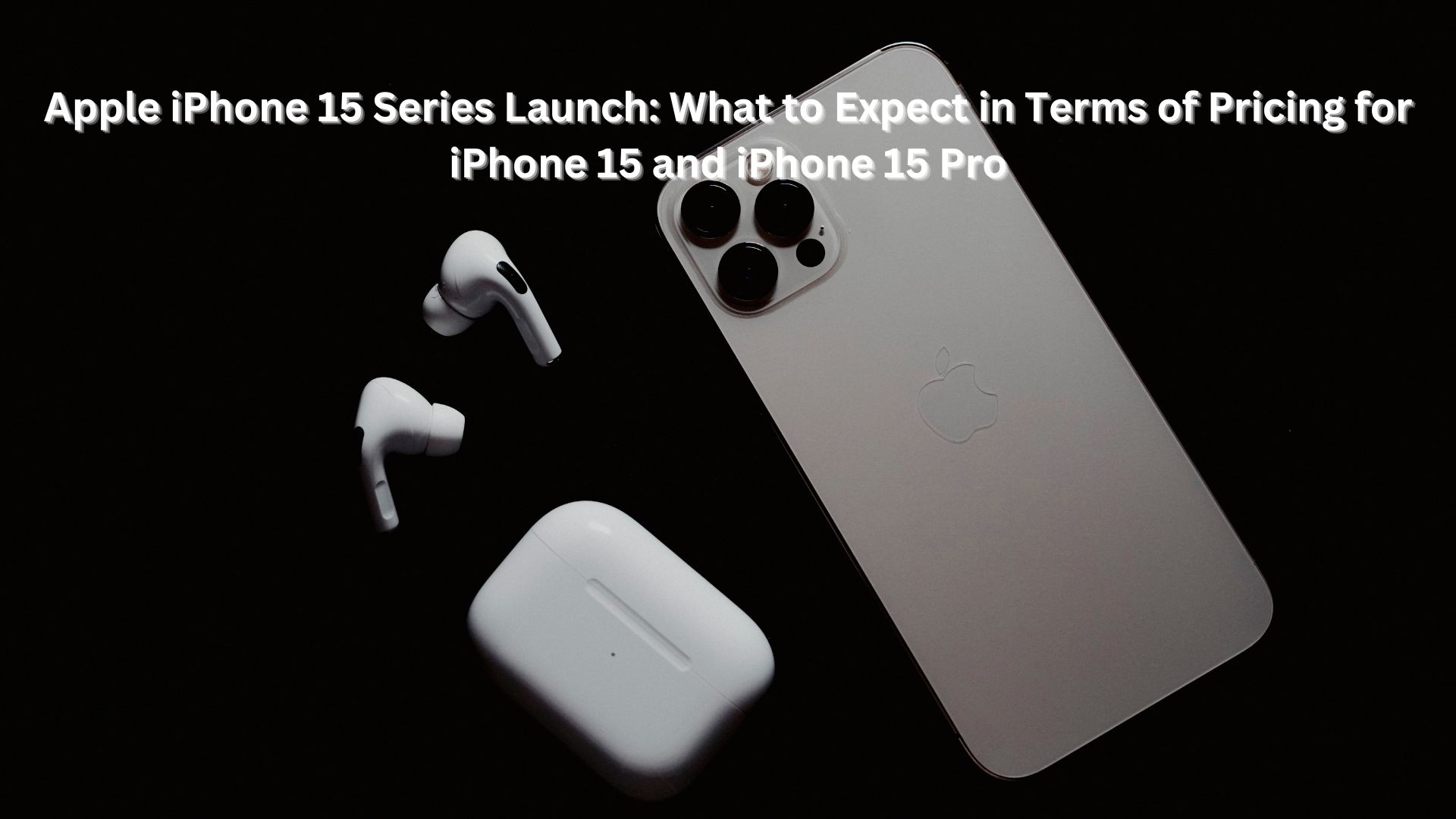Apple iPhone 15 Series Launch: What to Expect in Terms of Pricing for iPhone 15 and iPhone 15 Pro