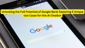 Unlocking the Full Potential of Google Bard: Exploring 5 Unique Use Cases for this AI Chatbot