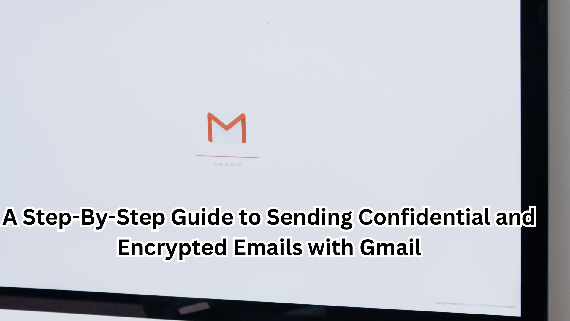 A Step-By-Step Guide to Sending Confidential and Encrypted Emails with Gmail