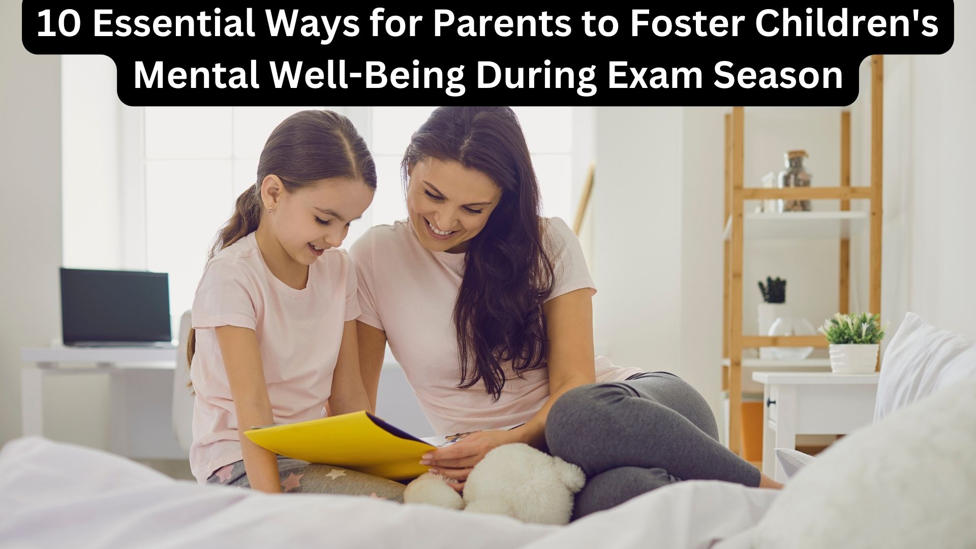 10 Essential Ways for Parents to Foster Children's Mental Well-Being During Exam Season