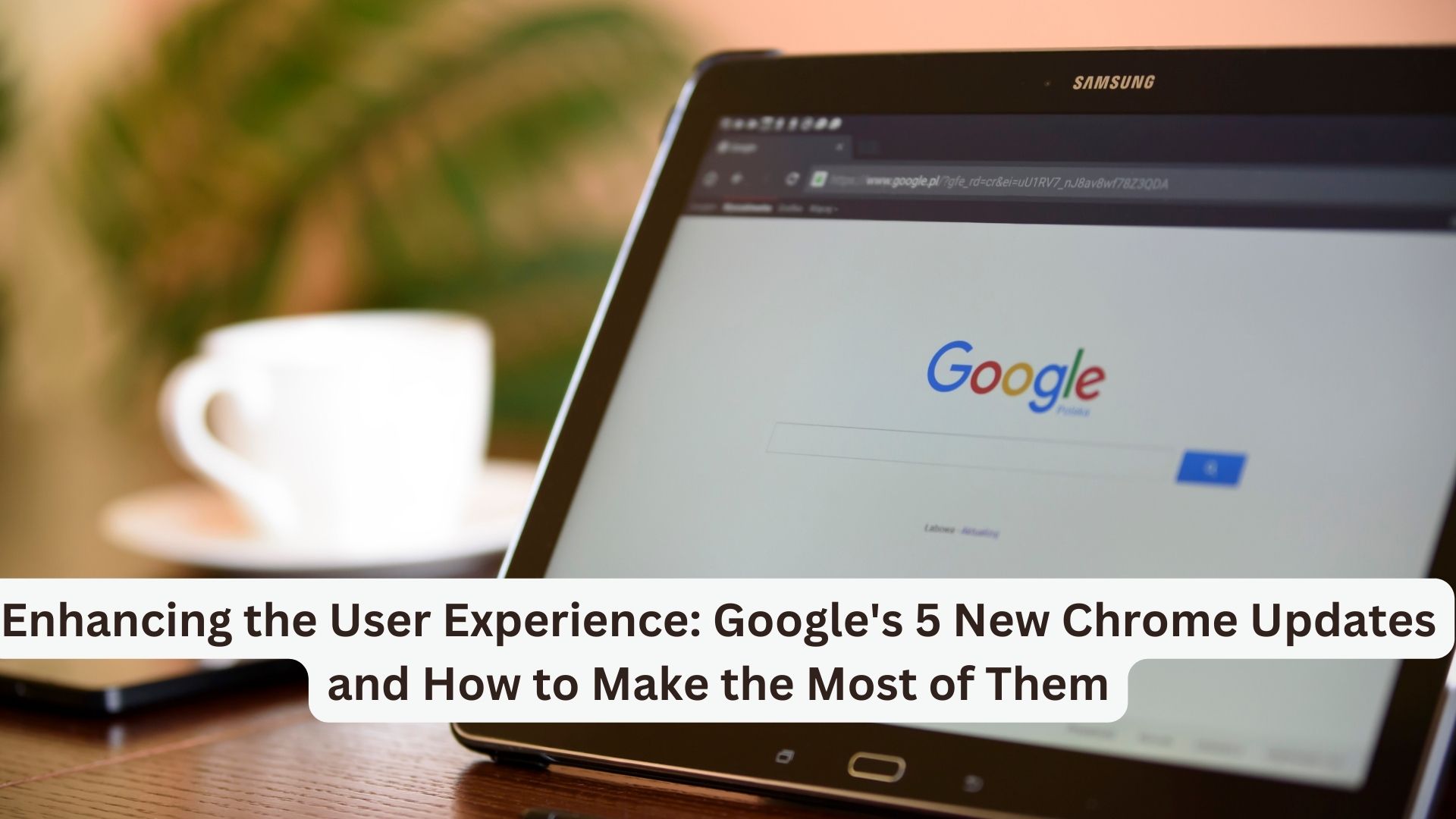 Enhancing the User Experience: Google's 5 New Chrome Updates and How to Make the Most of Them