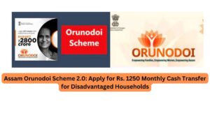 Assam Orunodoi Scheme 2.0: Apply for Rs. 1250 Monthly Cash Transfer for Disadvantaged Households
