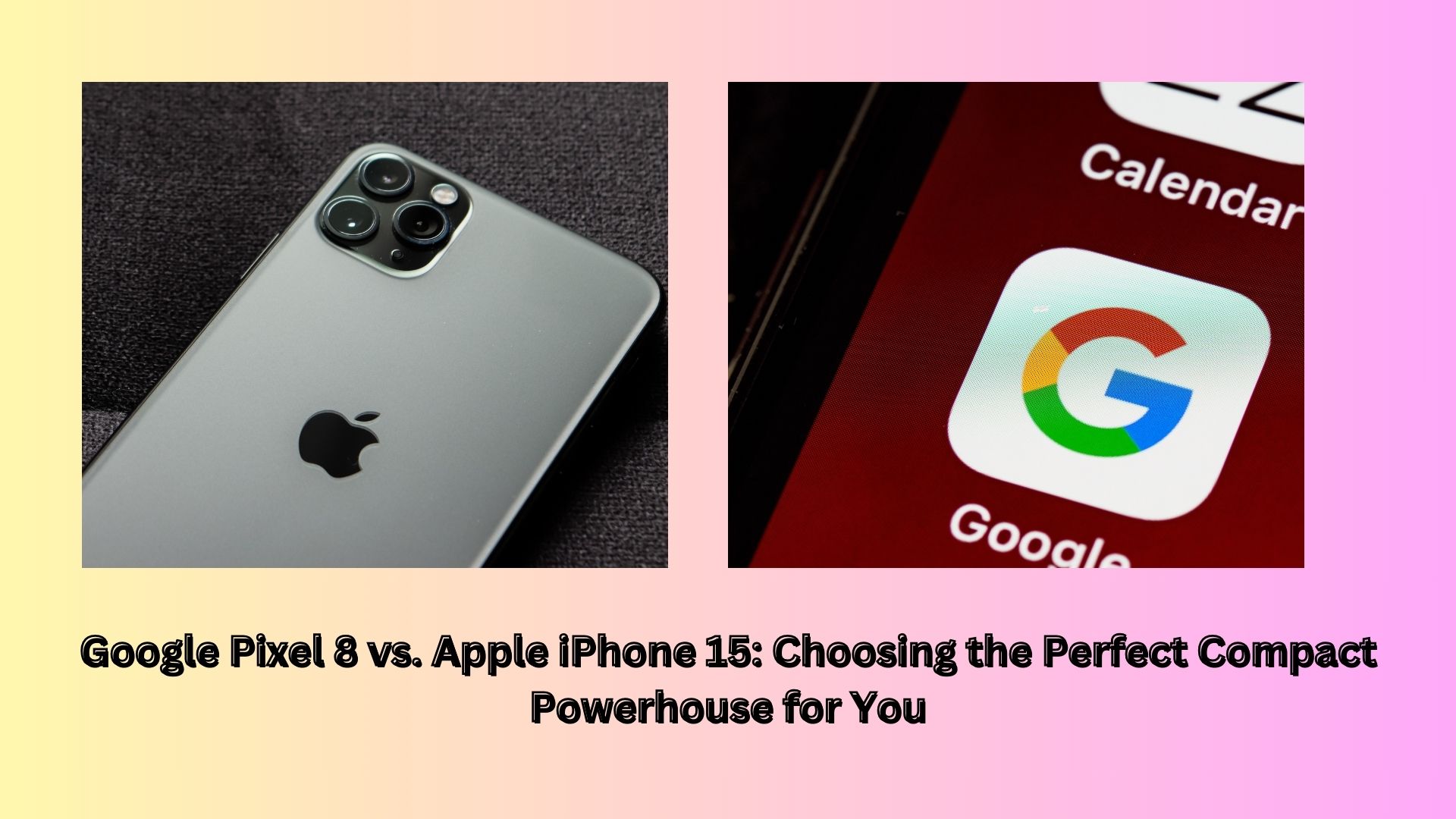 Google Pixel 8 vs. Apple iPhone 15: Choosing the Perfect Compact Powerhouse for You