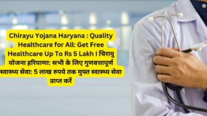 Chirayu Yojana Haryana : Quality Healthcare for All: Get Free Healthcare Up To Rs 5 Lakh I चिरायु योजना हरियाणा: सभी के लिए गुणवत्तापूर्ण स्वास्थ्य सेवा: 5 लाख रुपये तक मुफ्त स्वास्थ्य सेवा प्राप्त करें