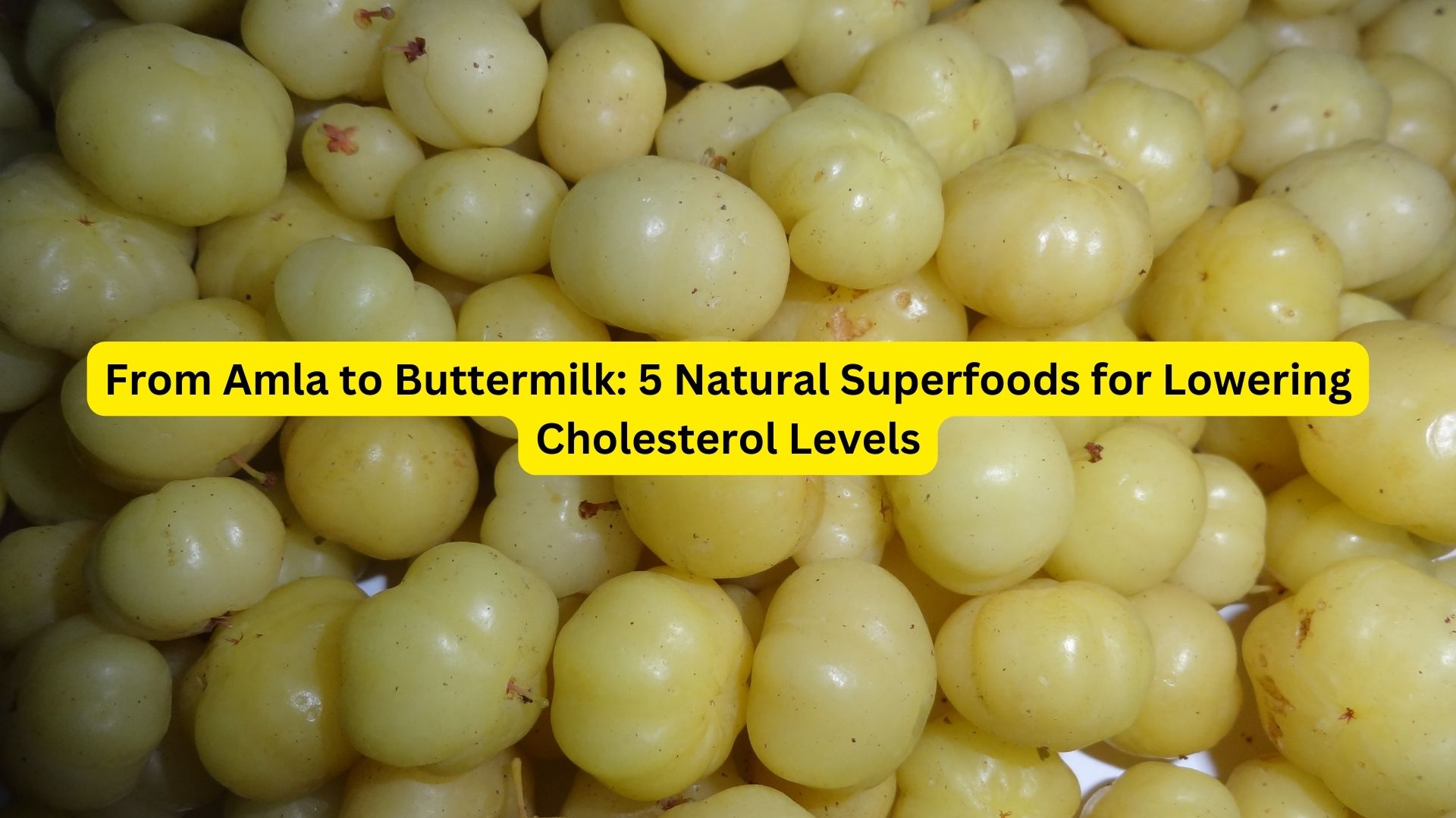From Amla to Buttermilk: 5 Natural Superfoods for Lowering Cholesterol Levels