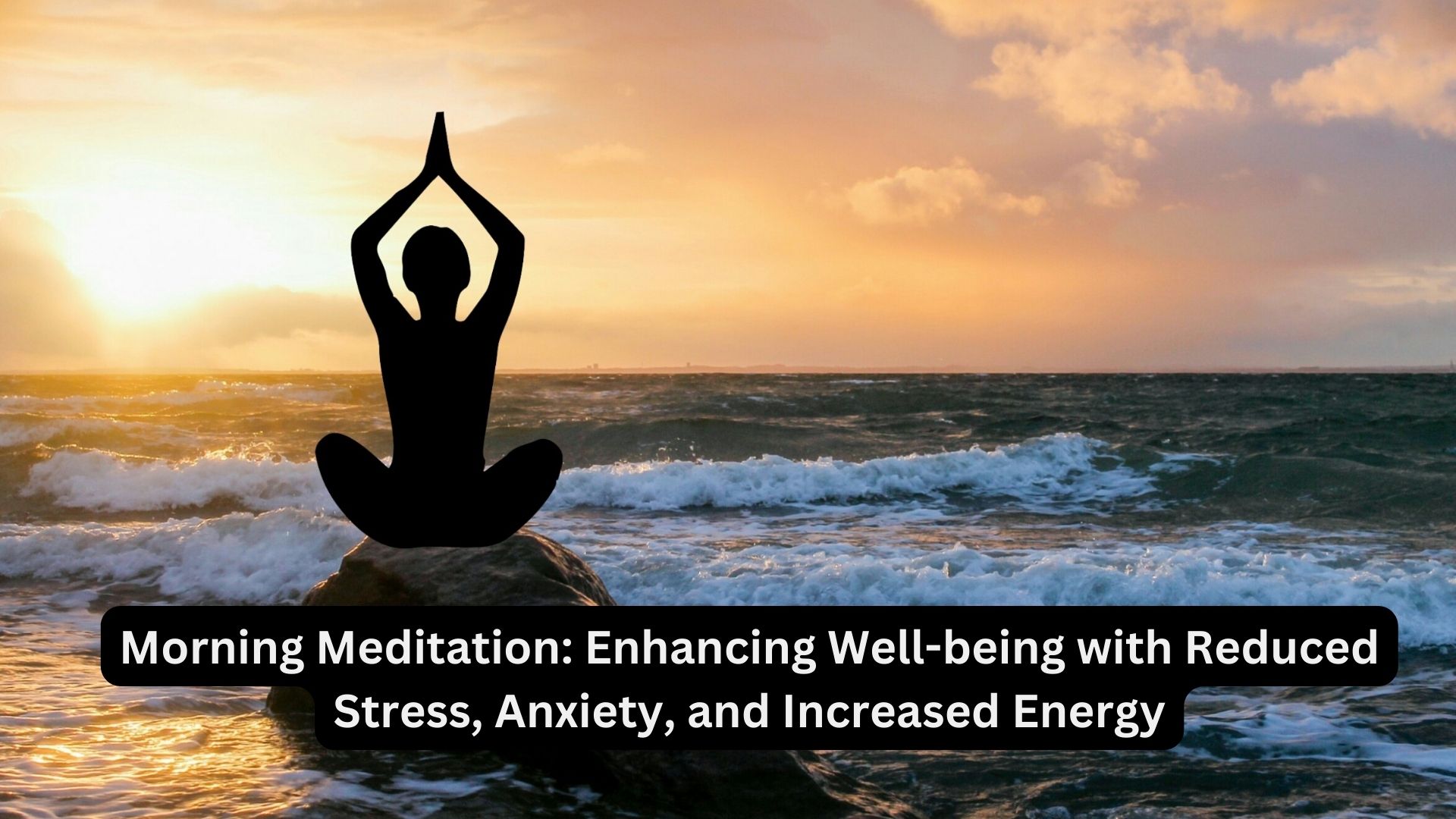 Morning Meditation: Enhancing Well-being with Reduced Stress, Anxiety, and Increased Energy