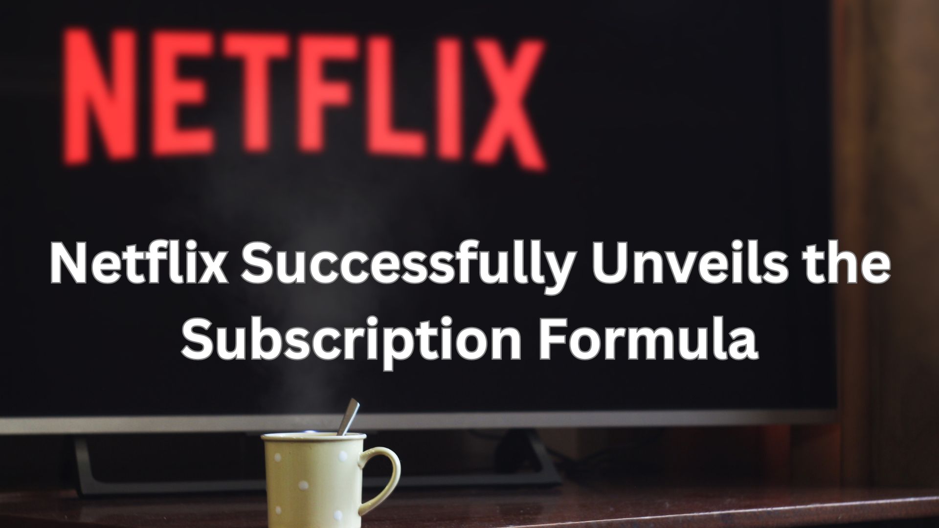 Netflix Successfully Unveils the Subscription Formula