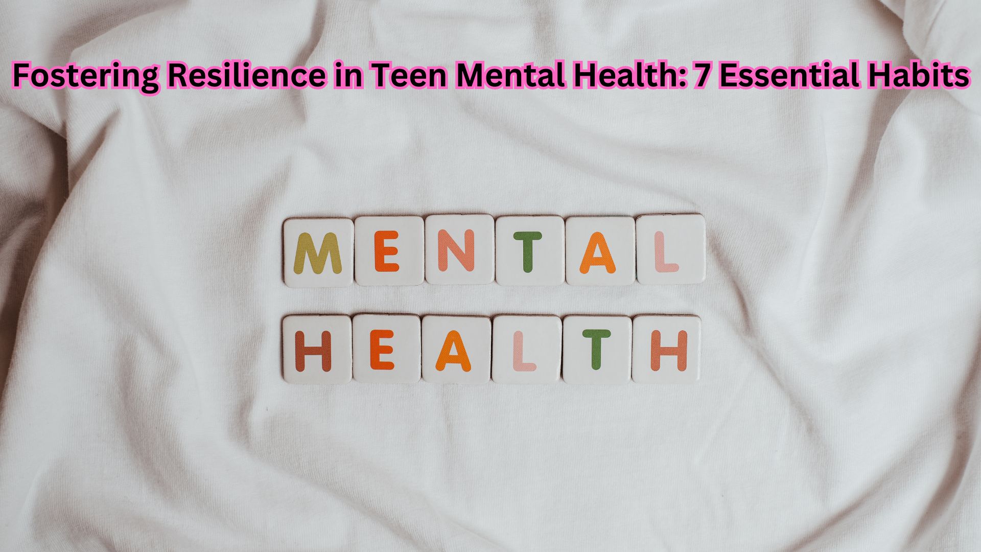 Fostering Resilience in Teen Mental Health: 7 Essential Habits