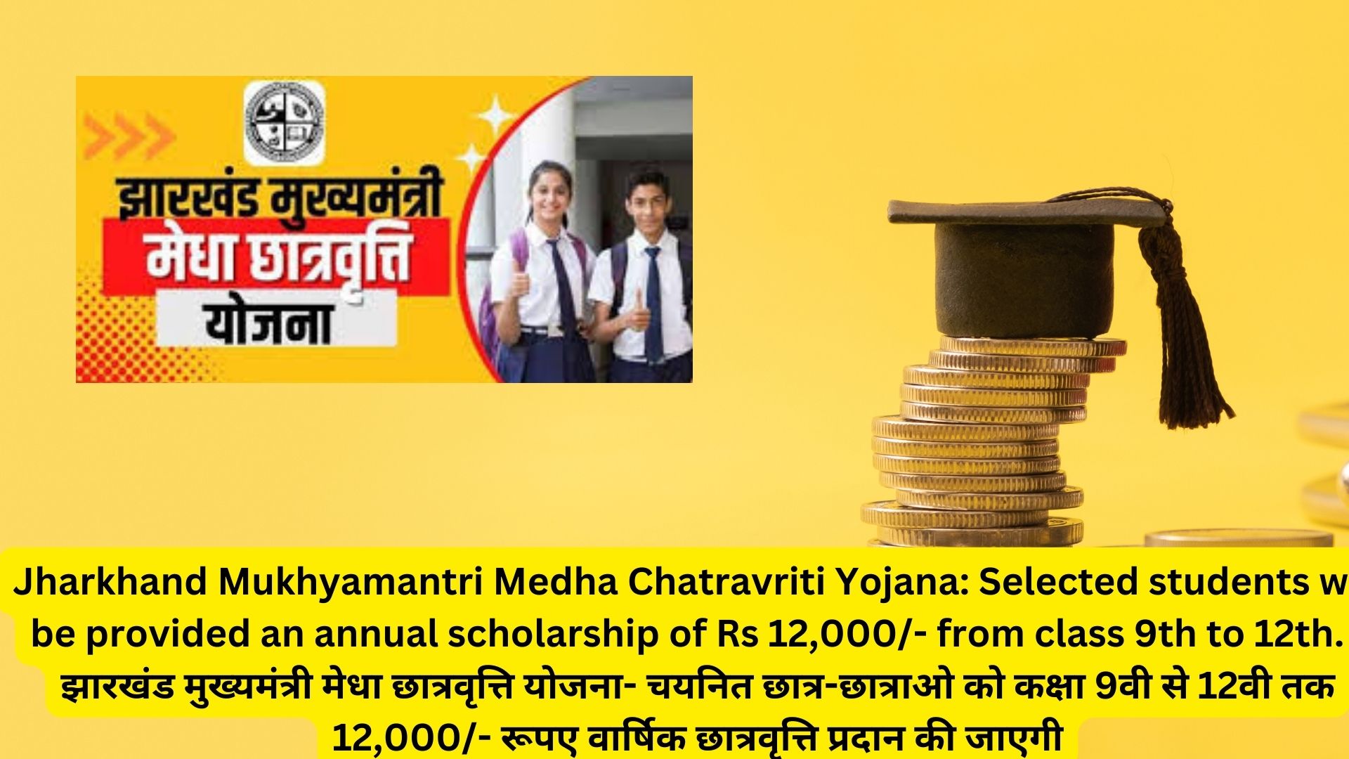 Jharkhand Mukhyamantri Medha Chatravriti Yojana: Selected students will be provided an annual scholarship of Rs 12,000/- from class 9th to 12th. I झारखंड मुख्यमंत्री मेधा छात्रवृत्ति योजना- चयनित छात्र-छात्राओ को कक्षा 9वी से 12वी तक 12,000/- रूपए वार्षिक छात्रवृत्ति प्रदान की जाएगी