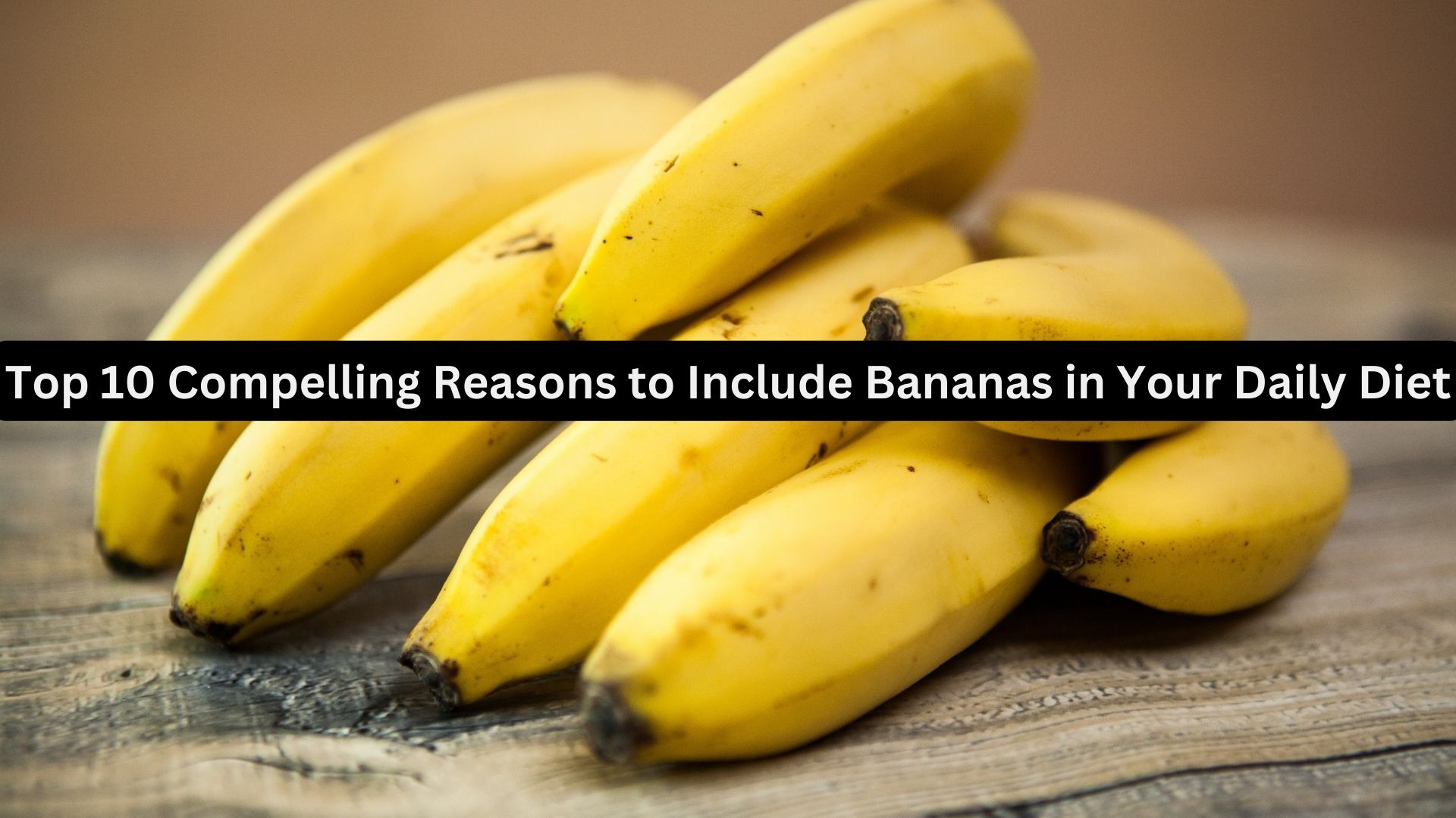 Top 10 Compelling Reasons to Include Bananas in Your Daily Diet
