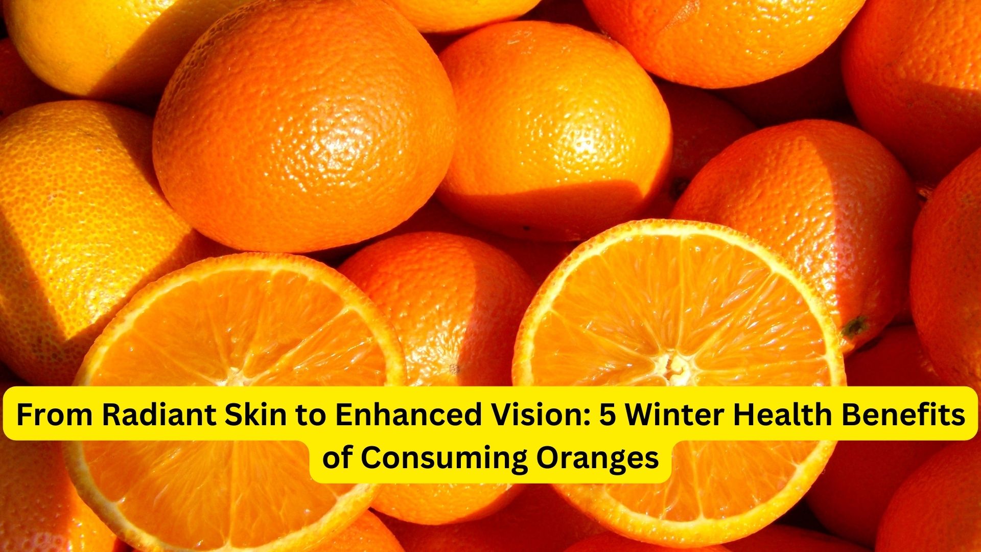 From Radiant Skin to Enhanced Vision: 5 Winter Health Benefits of Consuming Oranges