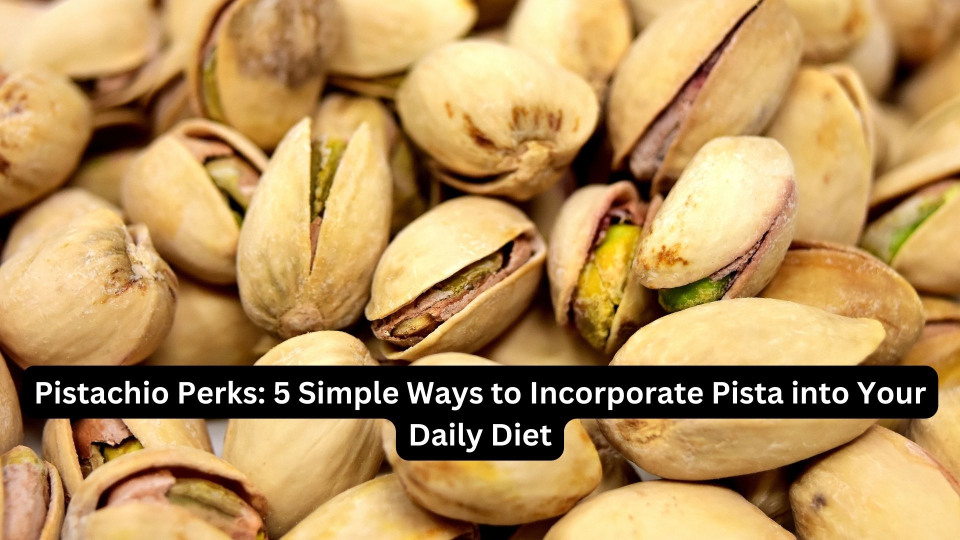 Pistachio Perks: 5 Simple Ways to Incorporate Pista into Your Daily Diet