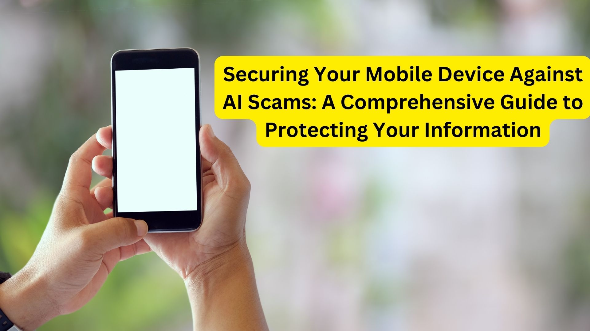 Securing Your Mobile Device Against AI Scams: A Comprehensive Guide to Protecting Your Information