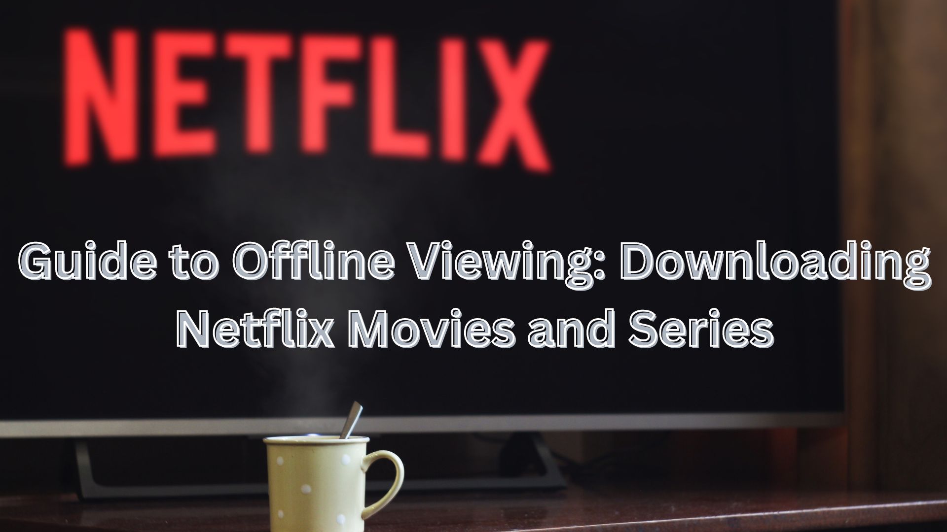 Guide to Offline Viewing: Downloading Netflix Movies and Series