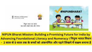 NIPUN Bharat Mission: Building a Promising Future for India by Advancing Foundational Literacy and Numeracy I निपुण भारत मिशन - 3 साल से 9 साल तक के बच्चों को अंकगणित और पढ़ने लिखने में सक्षम बनाना है