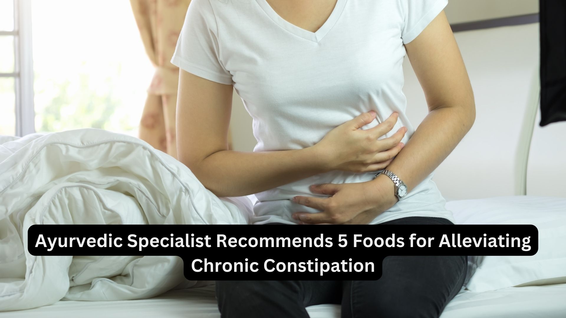 Ayurvedic Specialist Recommends 5 Foods for Alleviating Chronic Constipation