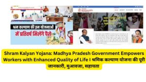 Shram Kalyan Yojana: Madhya Pradesh Government Empowers Workers with Enhanced Quality of Life I श्रमिक कल्याण योजना की पूरी जानकारी, मुआवजा, सहायता