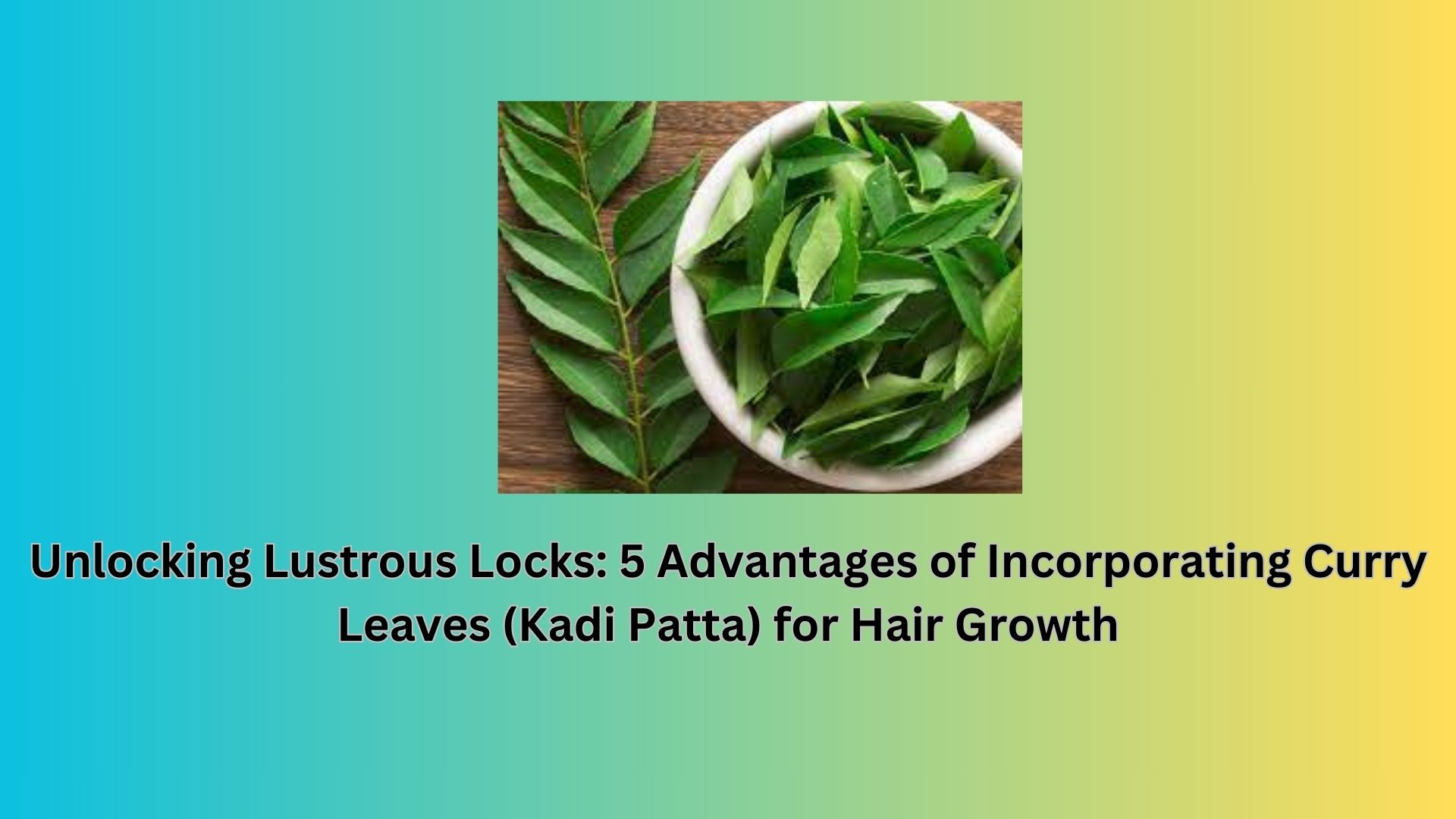 Unlocking Lustrous Locks: 5 Advantages of Incorporating Curry Leaves (Kadi Patta) for Hair Growth