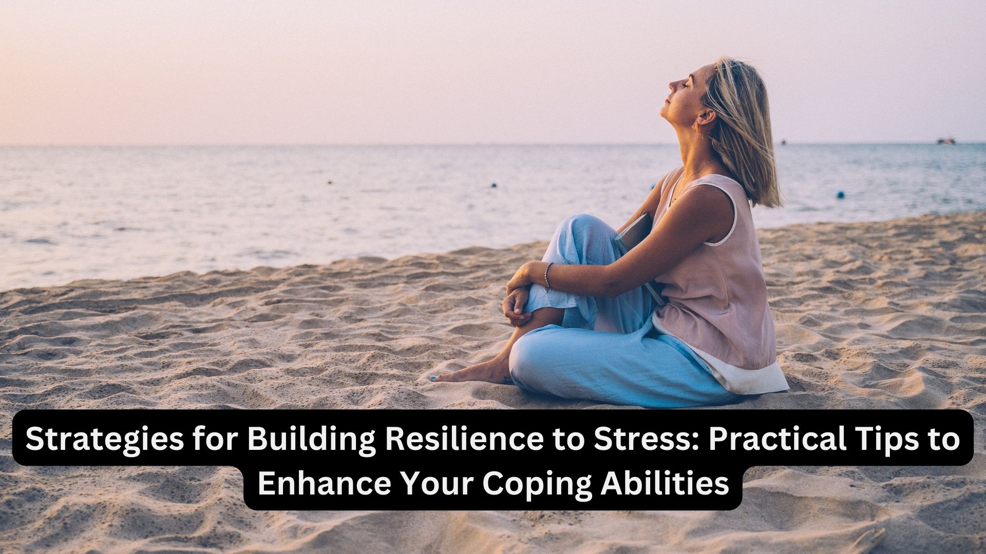 Strategies for Building Resilience to Stress: Practical Tips to Enhance Your Coping Abilities