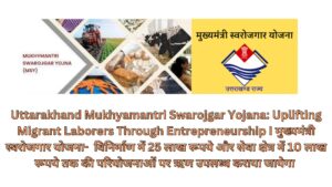 Uttarakhand Mukhyamantri Swarojgar Yojana: Uplifting Migrant Laborers Through Entrepreneurship I मुख्यमंत्री स्वरोजगार योजना- विनिर्माण में 25 लाख रूपये और सेवा क्षेत्र में 10 लाख रूपये तक की परियोजनाओं पर ऋण उपलब्ध कराया जायेगा