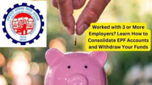 Worked with 3 or More Employers? Learn How to Consolidate EPF Accounts and Withdraw Your Funds